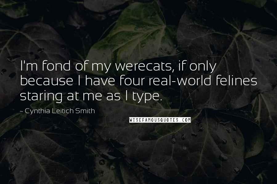 Cynthia Leitich Smith Quotes: I'm fond of my werecats, if only because I have four real-world felines staring at me as I type.