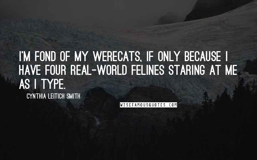 Cynthia Leitich Smith Quotes: I'm fond of my werecats, if only because I have four real-world felines staring at me as I type.