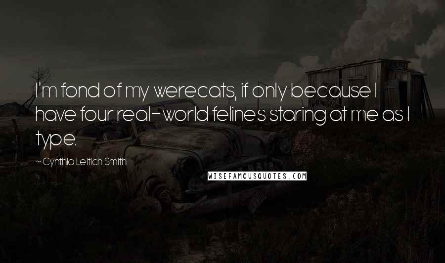 Cynthia Leitich Smith Quotes: I'm fond of my werecats, if only because I have four real-world felines staring at me as I type.