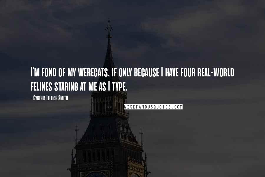 Cynthia Leitich Smith Quotes: I'm fond of my werecats, if only because I have four real-world felines staring at me as I type.