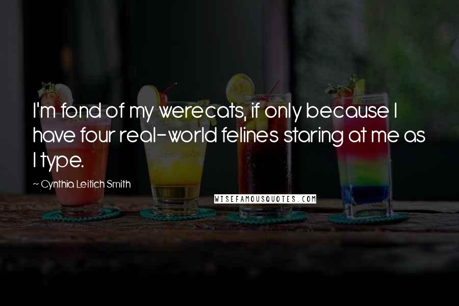 Cynthia Leitich Smith Quotes: I'm fond of my werecats, if only because I have four real-world felines staring at me as I type.