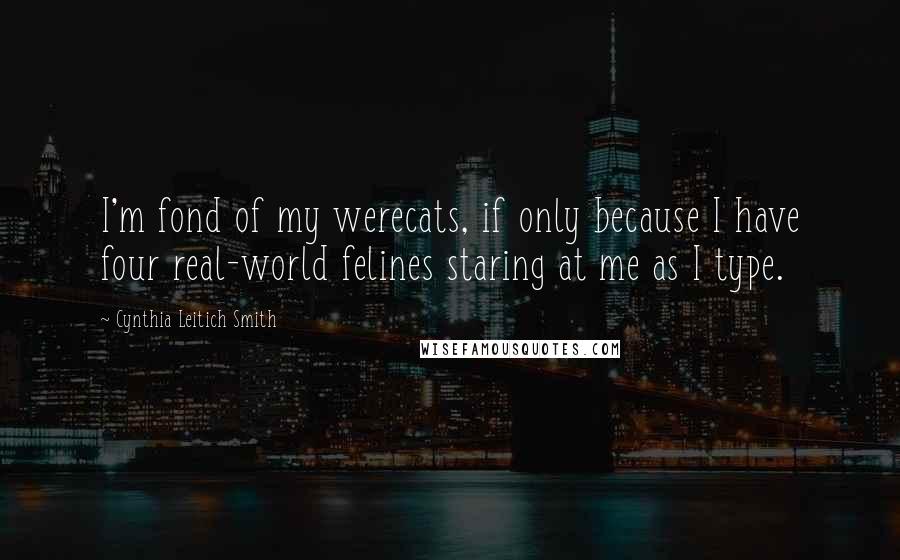 Cynthia Leitich Smith Quotes: I'm fond of my werecats, if only because I have four real-world felines staring at me as I type.