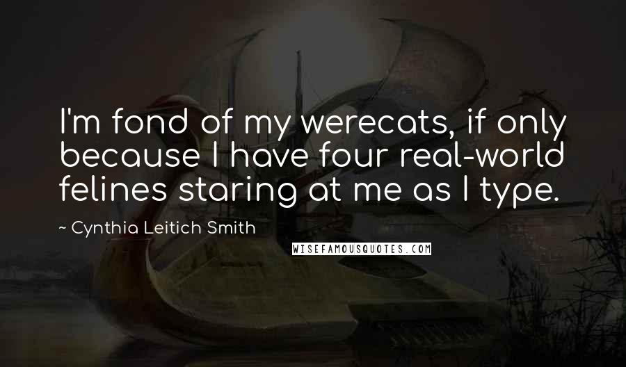 Cynthia Leitich Smith Quotes: I'm fond of my werecats, if only because I have four real-world felines staring at me as I type.