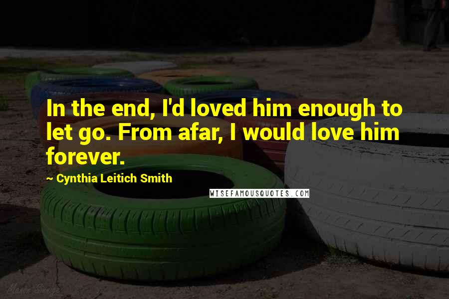 Cynthia Leitich Smith Quotes: In the end, I'd loved him enough to let go. From afar, I would love him forever.
