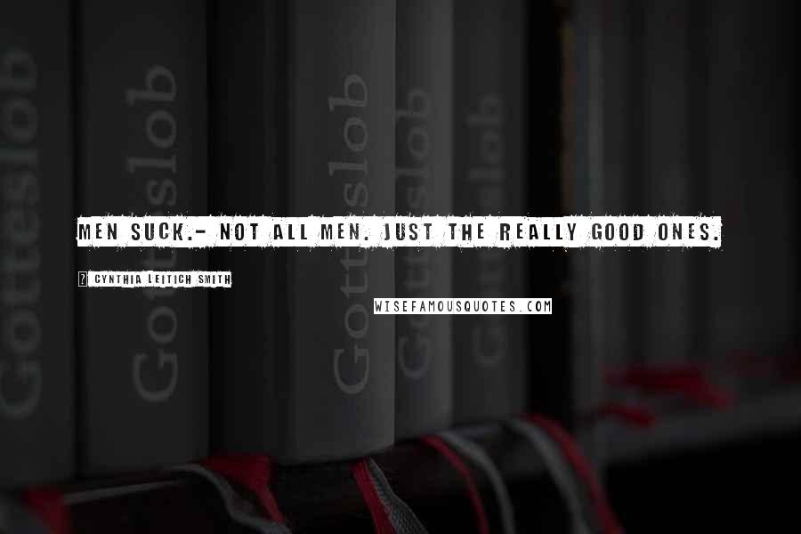 Cynthia Leitich Smith Quotes: Men suck.- Not all men. Just the really good ones.