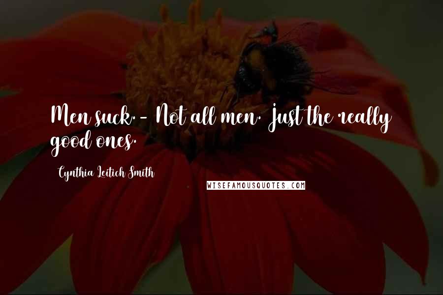 Cynthia Leitich Smith Quotes: Men suck.- Not all men. Just the really good ones.