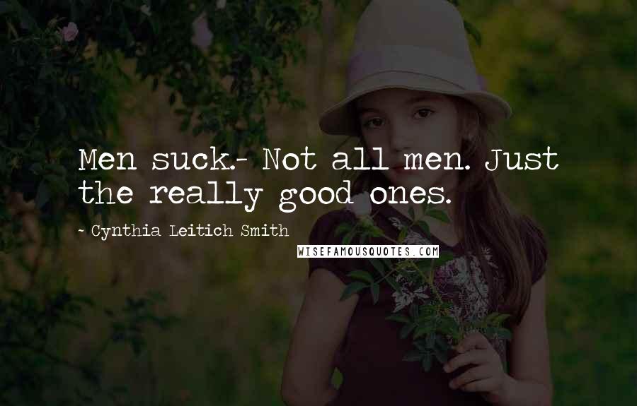 Cynthia Leitich Smith Quotes: Men suck.- Not all men. Just the really good ones.