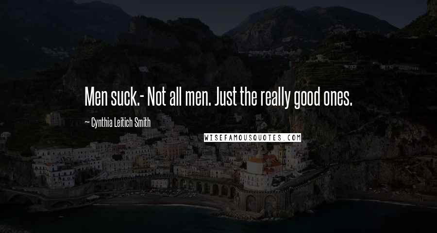 Cynthia Leitich Smith Quotes: Men suck.- Not all men. Just the really good ones.