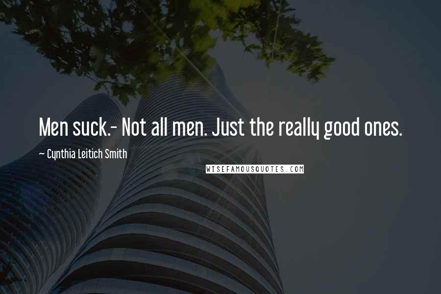 Cynthia Leitich Smith Quotes: Men suck.- Not all men. Just the really good ones.