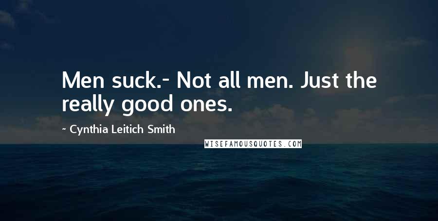 Cynthia Leitich Smith Quotes: Men suck.- Not all men. Just the really good ones.