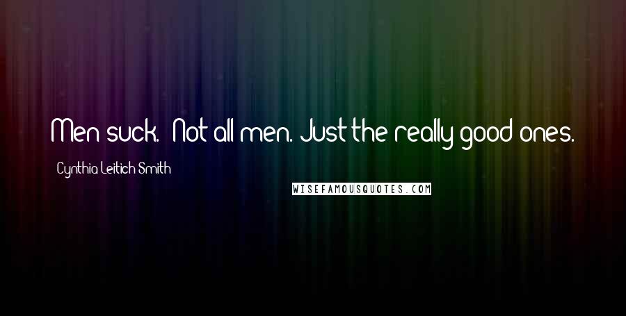 Cynthia Leitich Smith Quotes: Men suck.- Not all men. Just the really good ones.