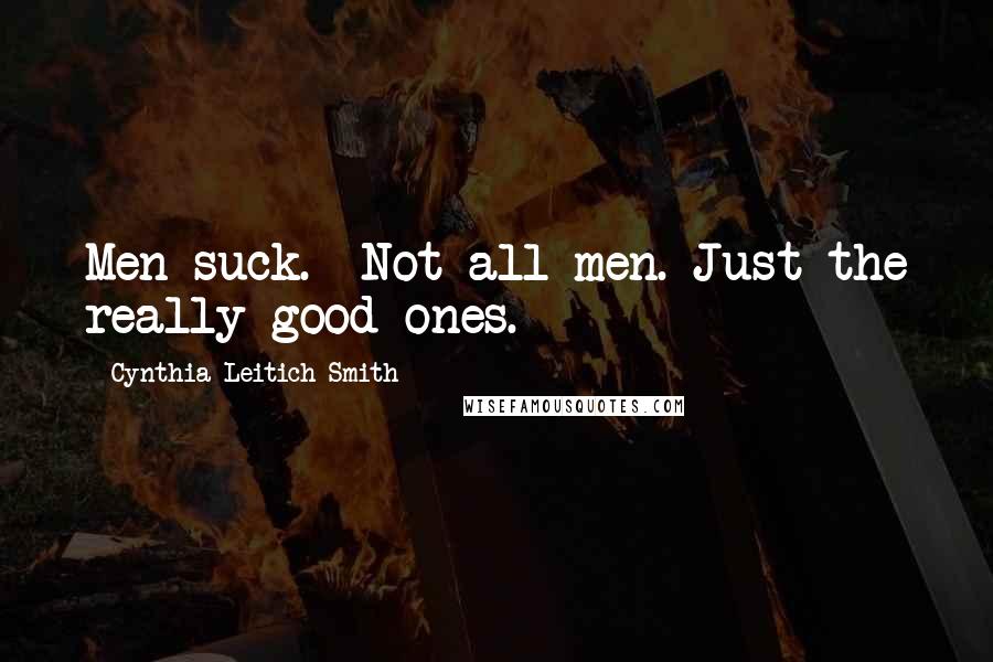 Cynthia Leitich Smith Quotes: Men suck.- Not all men. Just the really good ones.