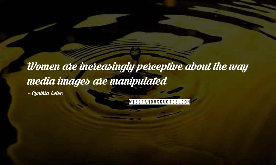Cynthia Leive Quotes: Women are increasingly perceptive about the way media images are manipulated