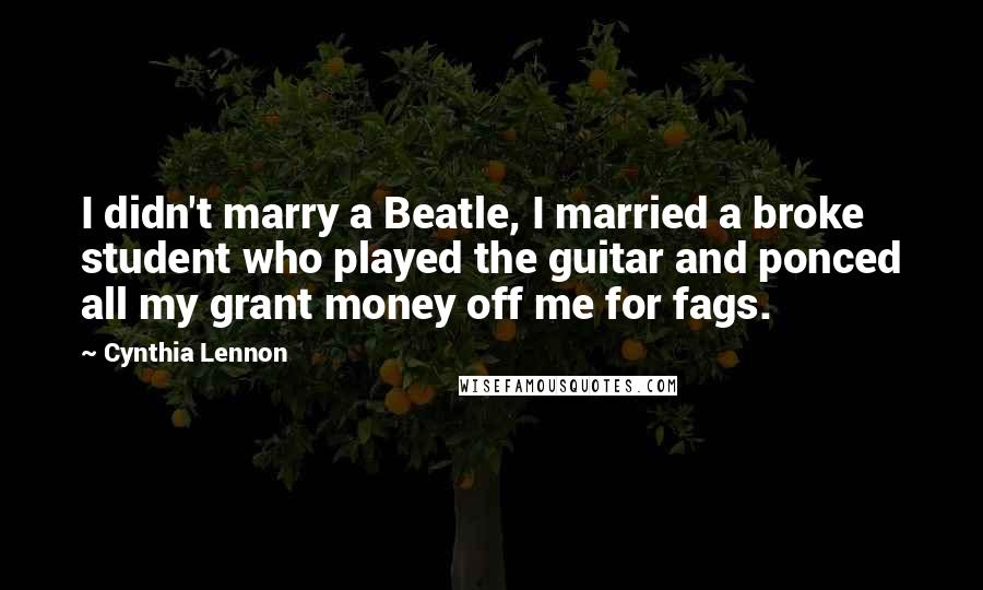 Cynthia Lennon Quotes: I didn't marry a Beatle, I married a broke student who played the guitar and ponced all my grant money off me for fags.