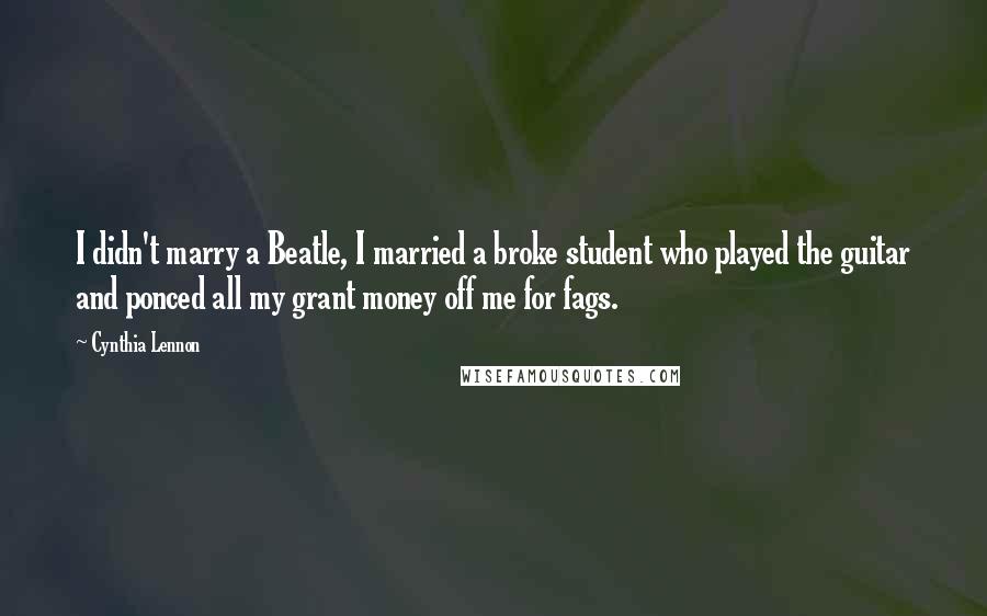 Cynthia Lennon Quotes: I didn't marry a Beatle, I married a broke student who played the guitar and ponced all my grant money off me for fags.