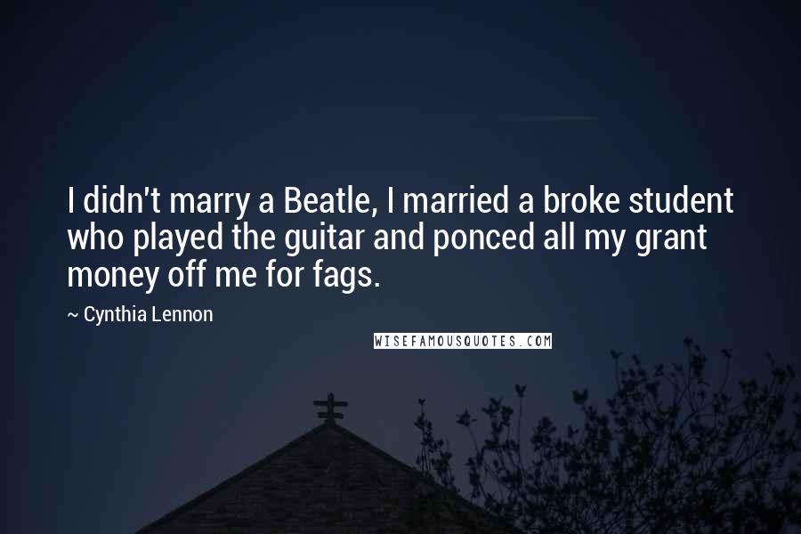 Cynthia Lennon Quotes: I didn't marry a Beatle, I married a broke student who played the guitar and ponced all my grant money off me for fags.