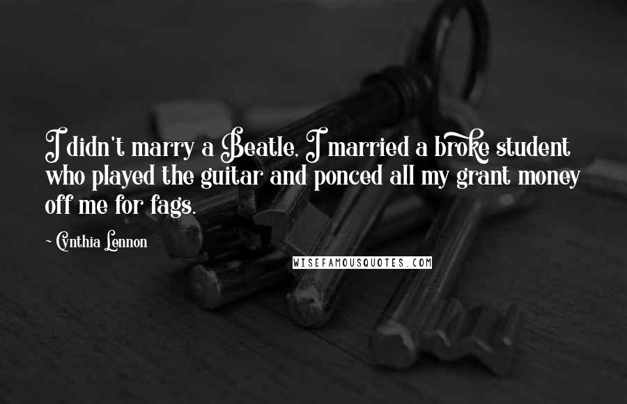 Cynthia Lennon Quotes: I didn't marry a Beatle, I married a broke student who played the guitar and ponced all my grant money off me for fags.