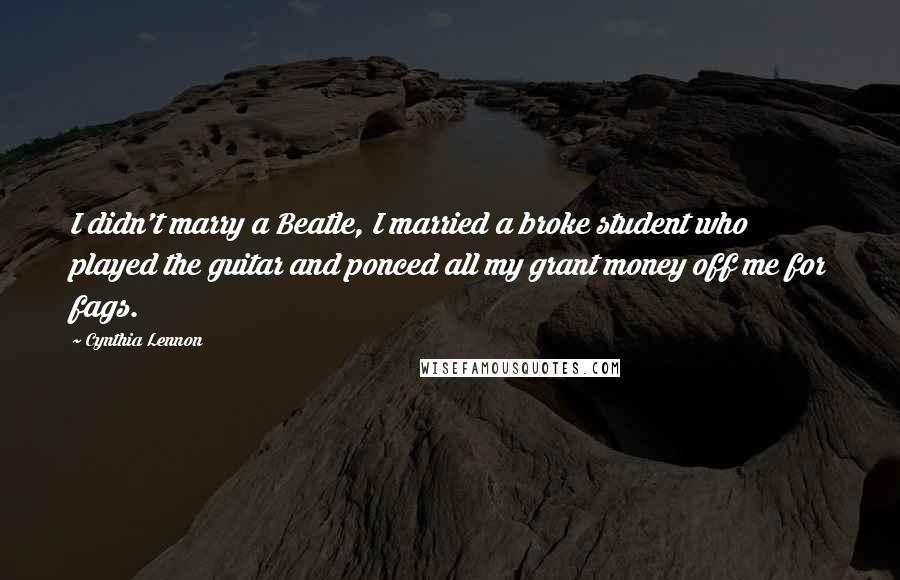 Cynthia Lennon Quotes: I didn't marry a Beatle, I married a broke student who played the guitar and ponced all my grant money off me for fags.