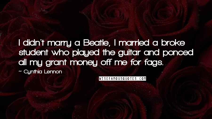 Cynthia Lennon Quotes: I didn't marry a Beatle, I married a broke student who played the guitar and ponced all my grant money off me for fags.