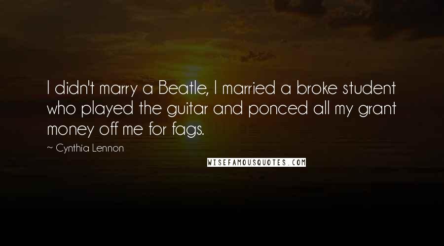 Cynthia Lennon Quotes: I didn't marry a Beatle, I married a broke student who played the guitar and ponced all my grant money off me for fags.