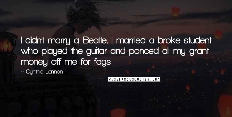 Cynthia Lennon Quotes: I didn't marry a Beatle, I married a broke student who played the guitar and ponced all my grant money off me for fags.