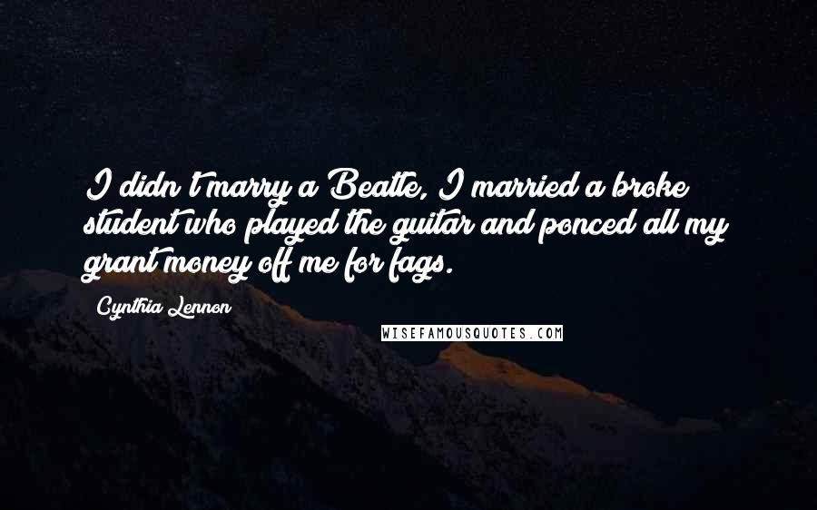 Cynthia Lennon Quotes: I didn't marry a Beatle, I married a broke student who played the guitar and ponced all my grant money off me for fags.