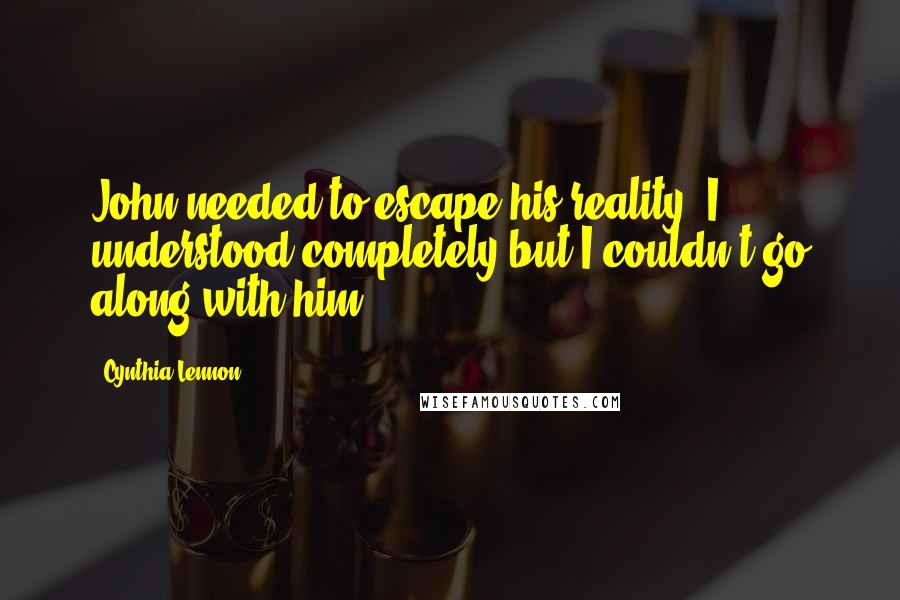 Cynthia Lennon Quotes: John needed to escape his reality. I understood completely but I couldn't go along with him.