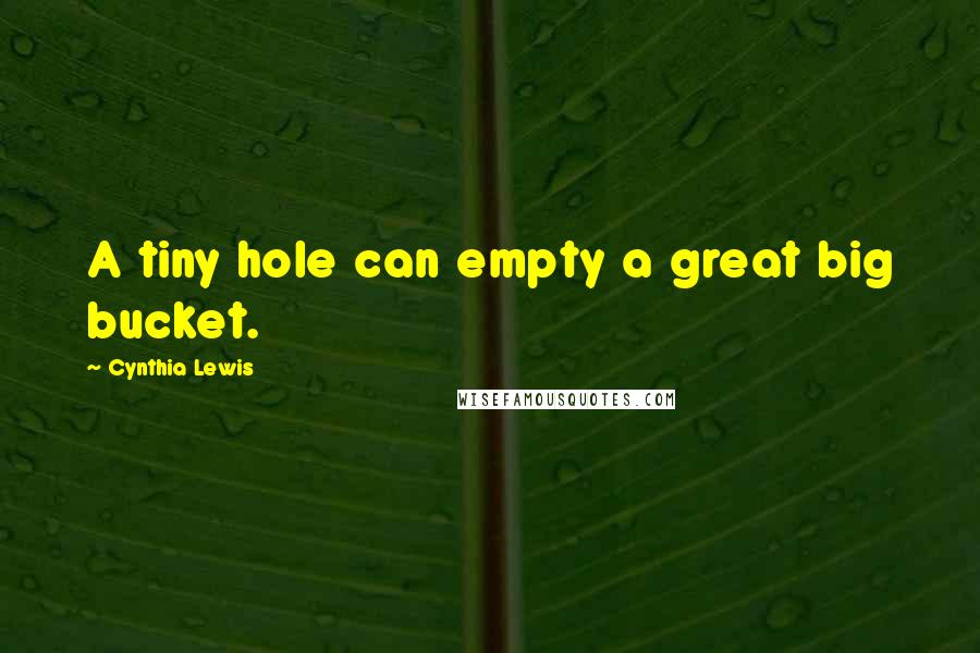 Cynthia Lewis Quotes: A tiny hole can empty a great big bucket.