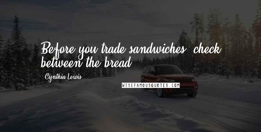 Cynthia Lewis Quotes: Before you trade sandwiches, check between the bread.