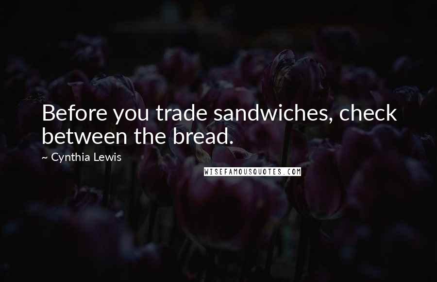 Cynthia Lewis Quotes: Before you trade sandwiches, check between the bread.