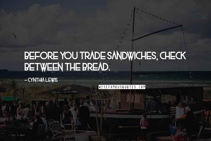 Cynthia Lewis Quotes: Before you trade sandwiches, check between the bread.