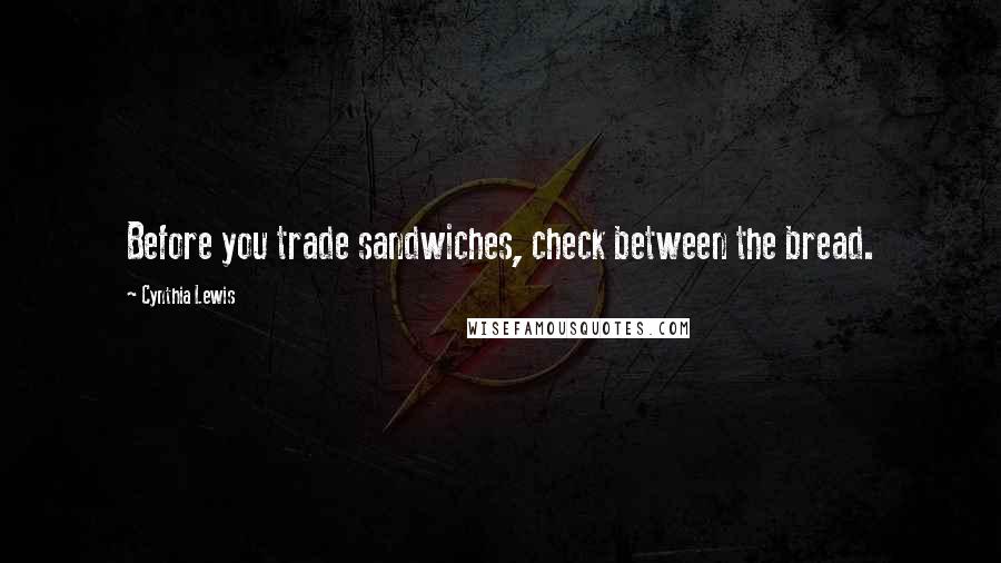 Cynthia Lewis Quotes: Before you trade sandwiches, check between the bread.