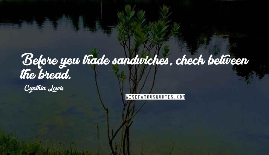 Cynthia Lewis Quotes: Before you trade sandwiches, check between the bread.