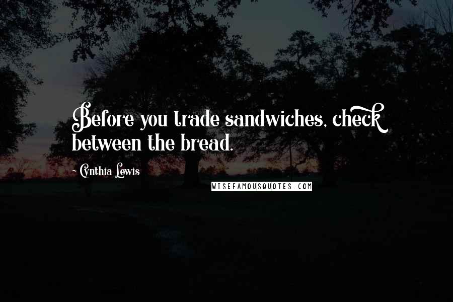 Cynthia Lewis Quotes: Before you trade sandwiches, check between the bread.