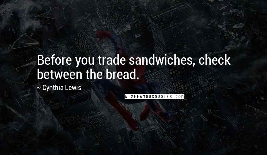 Cynthia Lewis Quotes: Before you trade sandwiches, check between the bread.