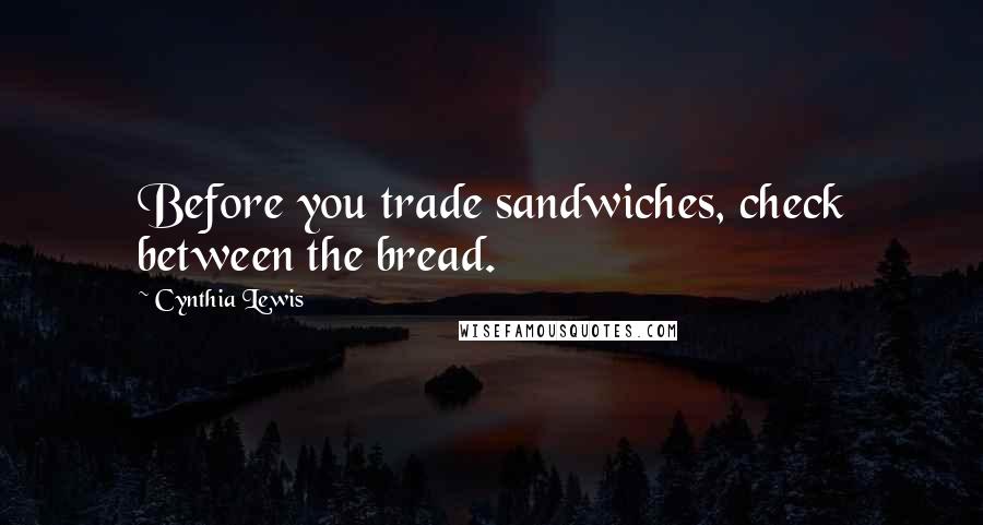 Cynthia Lewis Quotes: Before you trade sandwiches, check between the bread.