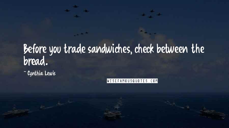 Cynthia Lewis Quotes: Before you trade sandwiches, check between the bread.