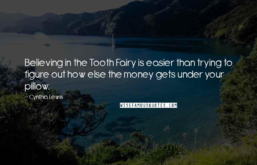 Cynthia Lewis Quotes: Believing in the Tooth Fairy is easier than trying to figure out how else the money gets under your pillow.