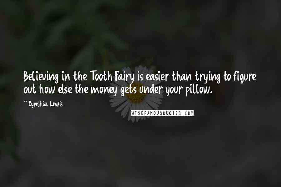 Cynthia Lewis Quotes: Believing in the Tooth Fairy is easier than trying to figure out how else the money gets under your pillow.