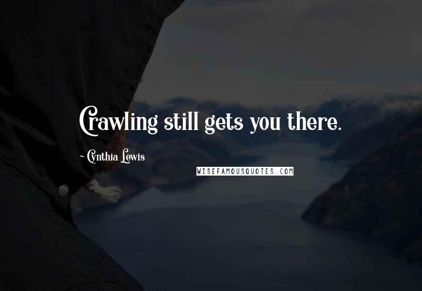 Cynthia Lewis Quotes: Crawling still gets you there.