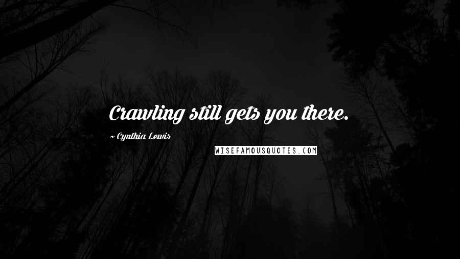 Cynthia Lewis Quotes: Crawling still gets you there.