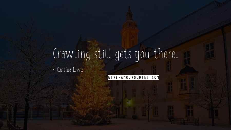 Cynthia Lewis Quotes: Crawling still gets you there.