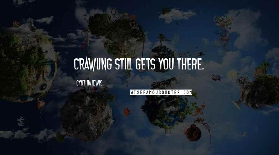 Cynthia Lewis Quotes: Crawling still gets you there.