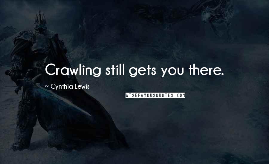 Cynthia Lewis Quotes: Crawling still gets you there.