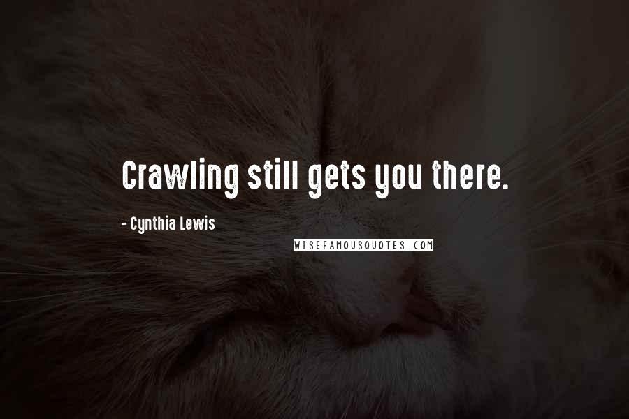 Cynthia Lewis Quotes: Crawling still gets you there.