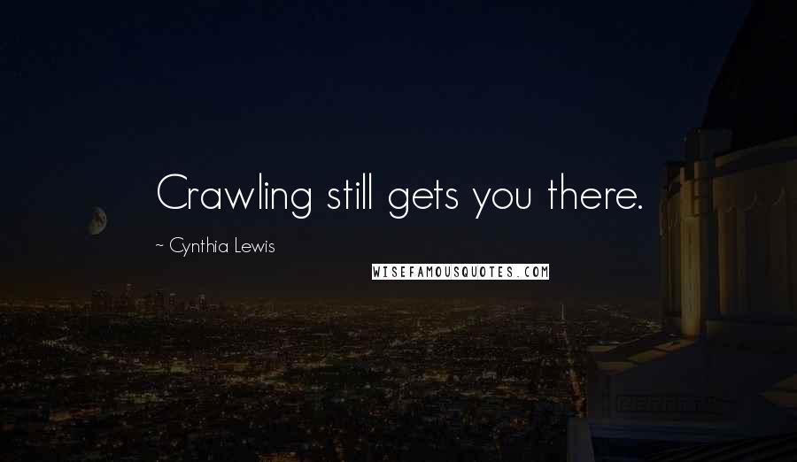 Cynthia Lewis Quotes: Crawling still gets you there.