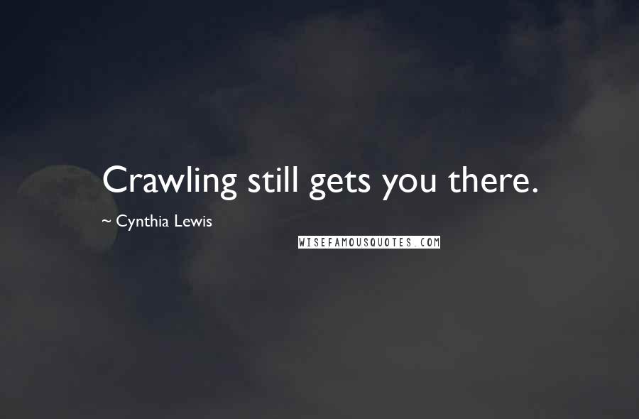 Cynthia Lewis Quotes: Crawling still gets you there.