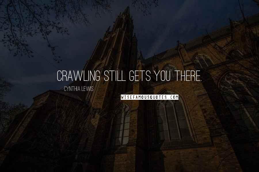 Cynthia Lewis Quotes: Crawling still gets you there.