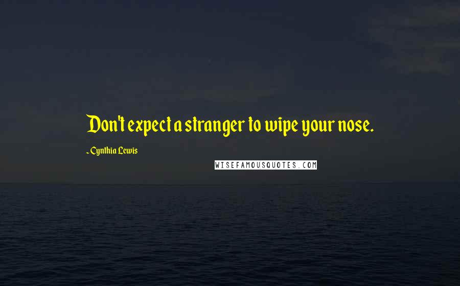 Cynthia Lewis Quotes: Don't expect a stranger to wipe your nose.