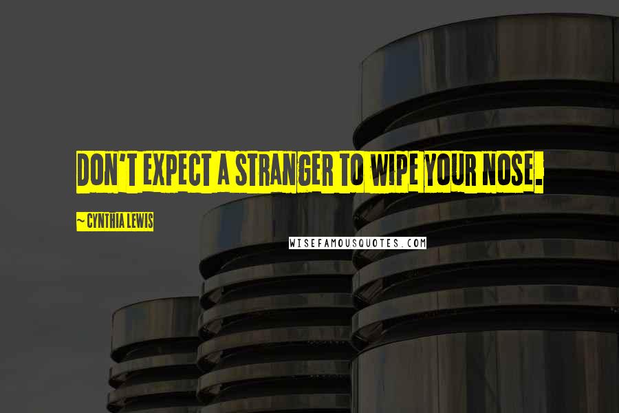 Cynthia Lewis Quotes: Don't expect a stranger to wipe your nose.